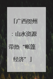 广西贺州：山水资源带热“帐篷经济”