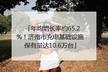 年均增长率约65.2%！济南市充电基础设施保有量达10.6万台