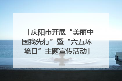 庆阳市开展“美丽中国我先行”暨“六五环境日”主题宣传活动