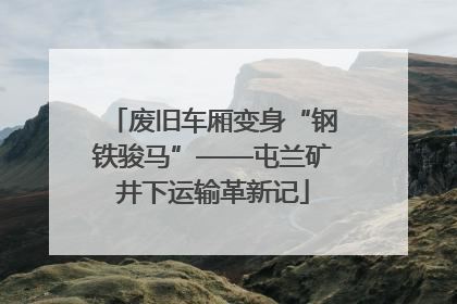 废旧车厢变身“钢铁骏马”——屯兰矿井下运输革新记