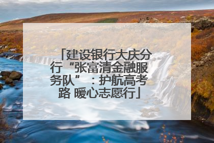 建设银行大庆分行“张富清金融服务队”：护航高考路 暖心志愿行