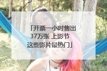 开票一小时售出37万张 上影节这些影片最热门