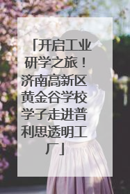 开启工业研学之旅！济南高新区黄金谷学校学子走进普利思透明工厂