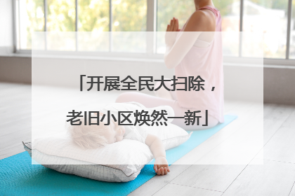 开展全民大扫除，老旧小区焕然一新