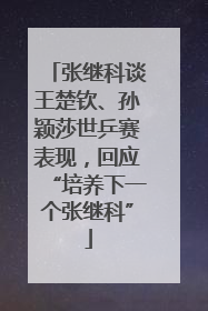 张继科谈王楚钦、孙颖莎世乒赛表现，回应“培养下一个张继科”
