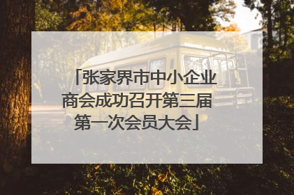 张家界市中小企业商会成功召开第三届第一次会员大会