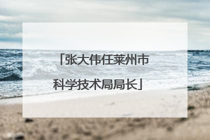 张大伟任莱州市科学技术局局长