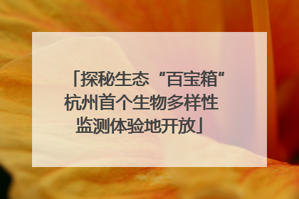 探秘生态“百宝箱” 杭州首个生物多样性监测体验地开放