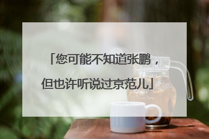 您可能不知道张鹏，但也许听说过京范儿