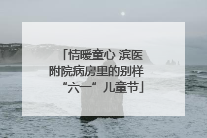情暖童心 滨医附院病房里的别样“六一”儿童节