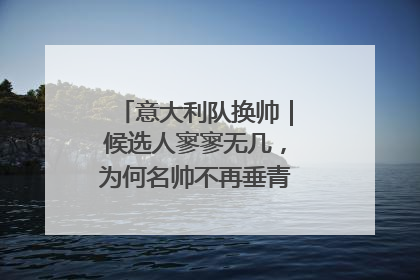 意大利队换帅｜候选人寥寥无几，为何名帅不再垂青“蓝衣军团”？