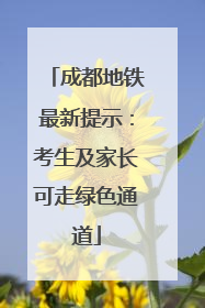 成都地铁最新提示：考生及家长可走绿色通道