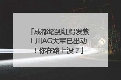 成都堵到红得发紫！川AG大军已出动！你在路上没？