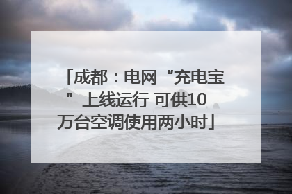 成都：电网“充电宝”上线运行 可供10万台空调使用两小时