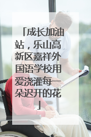 成长加油站，乐山高新区嘉祥外国语学校用爱浇灌每一朵迟开的花