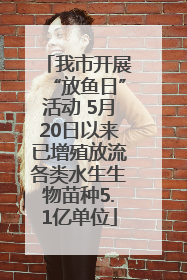 我市开展“放鱼日”活动 5月20日以来已增殖放流各类水生生物苗种5.1亿单位
