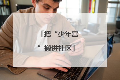 把“少年宫”搬进社区