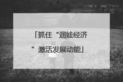 抓住“遛娃经济”激活发展动能