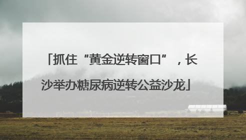 抓住“黄金逆转窗口”，长沙举办糖尿病逆转公益沙龙