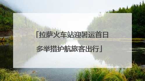 拉萨火车站迎暑运首日 多举措护航旅客出行