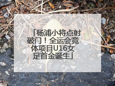 杨浦小将点射破门！全运会竞体项目U16女足首金诞生