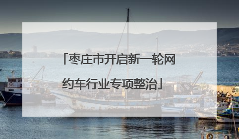 枣庄市开启新一轮网约车行业专项整治