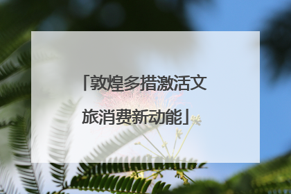 敦煌多措激活文旅消费新动能