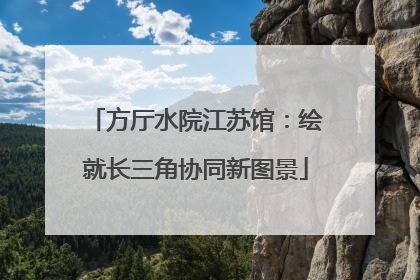 方厅水院江苏馆：绘就长三角协同新图景