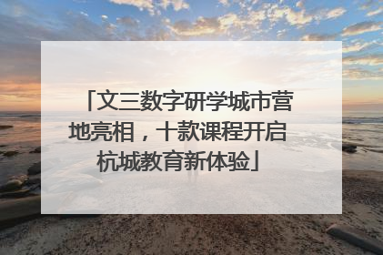 文三数字研学城市营地亮相，十款课程开启杭城教育新体验