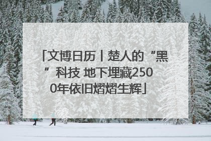 文博日历丨楚人的“黑”科技 地下埋藏2500年依旧熠熠生辉