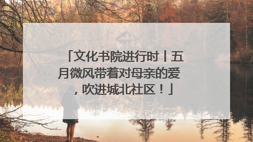 文化书院进行时丨五月微风带着对母亲的爱，吹进城北社区！