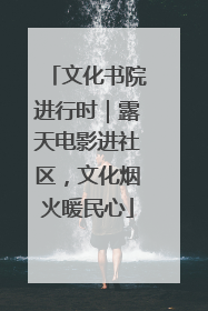 文化书院进行时｜露天电影进社区，文化烟火暖民心