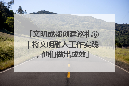 文明成都创建巡礼⑥｜将文明融入工作实践，他们做出成效