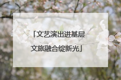文艺演出进基层 文旅融合绽新光
