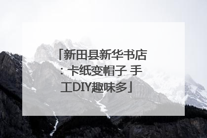 新田县新华书店：卡纸变帽子 手工DIY趣味多