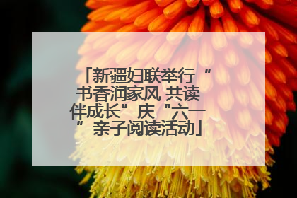新疆妇联举行“书香润家风 共读伴成长”庆“六一”亲子阅读活动