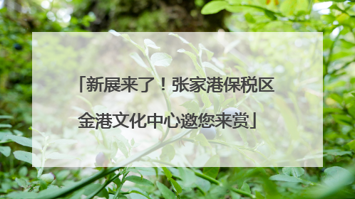 新展来了！张家港保税区金港文化中心邀您来赏