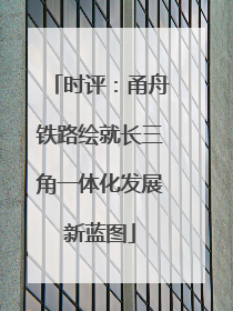 时评：甬舟铁路绘就长三角一体化发展新蓝图