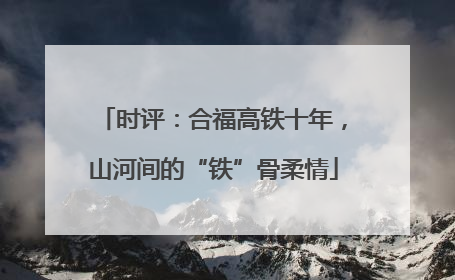 时评：合福高铁十年，山河间的“铁”骨柔情