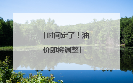 时间定了！油价即将调整