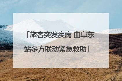 旅客突发疾病 曲阜东站多方联动紧急救助
