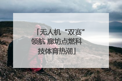无人机“双赛”领航 廊坊点燃科技体育热潮