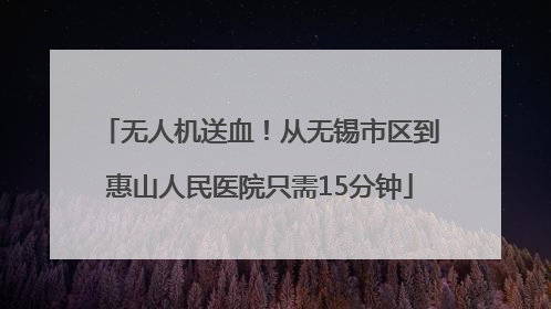 无人机送血！从无锡市区到惠山人民医院只需15分钟