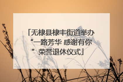 无棣县棣丰街道举办“一路芳华 感谢有你”荣誉退休仪式