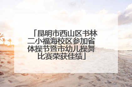 昆明市西山区书林二小福海校区参加省体操节暨市幼儿操舞比赛荣获佳绩