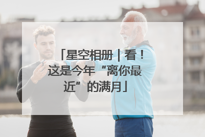 星空相册｜看！这是今年“离你最近”的满月