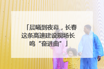 晨曦到夜幕，长春这条高速建设现场长鸣“奋进曲”