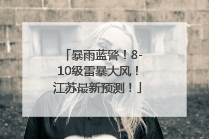 暴雨蓝警！8-10级雷暴大风！江苏最新预测！