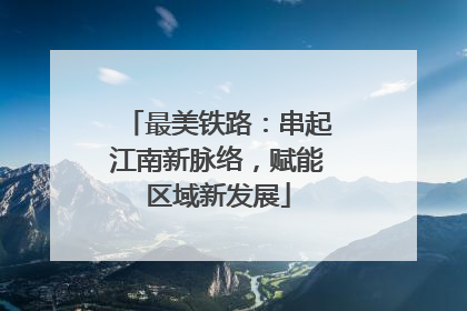 最美铁路：串起江南新脉络，赋能区域新发展