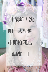 最新！沈阳一大型超市即将闭店调改！